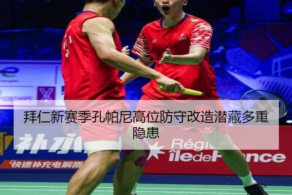 拜仁新赛季孔帕尼高位防守改造潜藏多重隐患