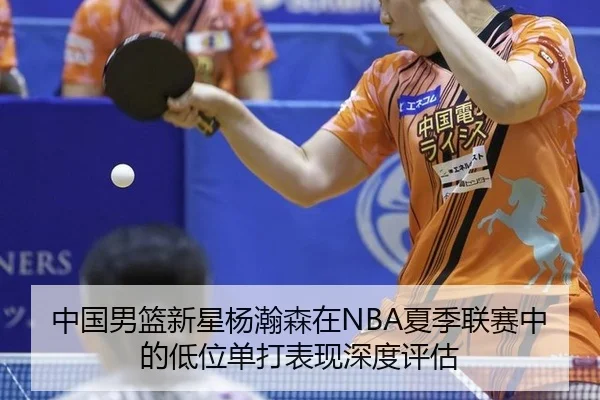 中国男篮新星杨瀚森在NBA夏季联赛中的低位单打表现深度评估