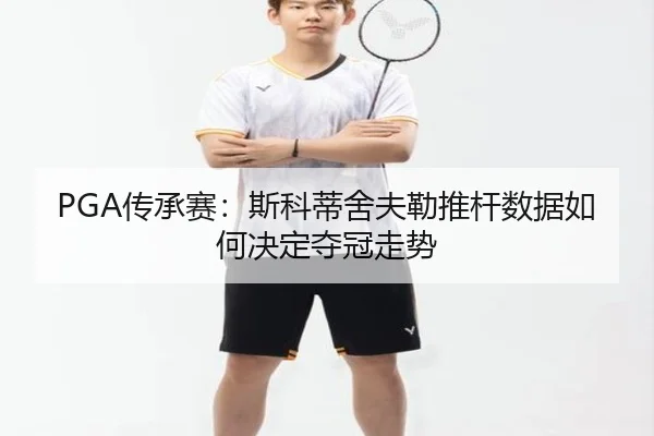 PGA传承赛：斯科蒂舍夫勒推杆数据如何决定夺冠走势