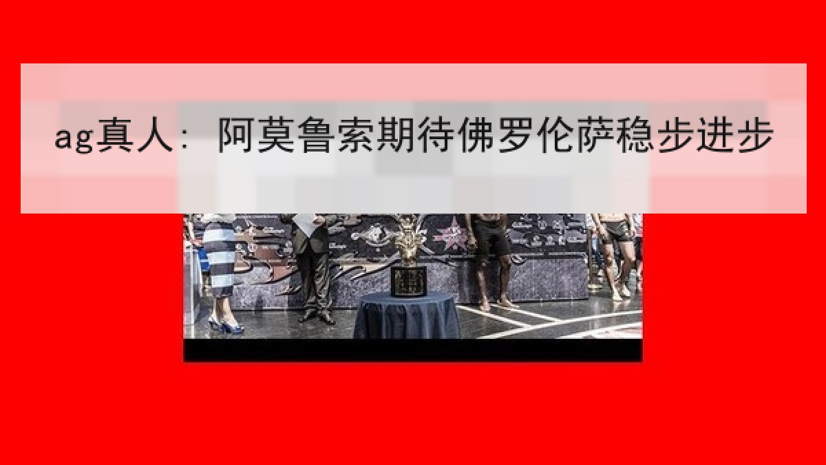 ag真人: 阿莫鲁索期待佛罗伦萨稳步进步 ag真人: 阿莫鲁索期待佛罗伦萨稳步进步