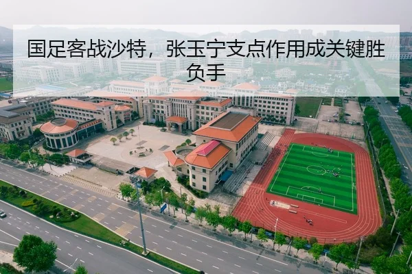 国足客战沙特，张玉宁支点作用成关键胜负手