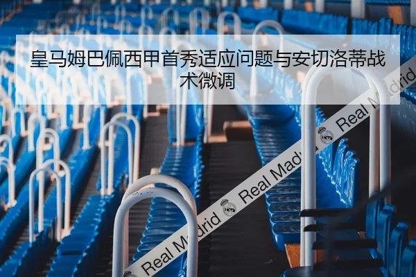 皇马姆巴佩西甲首秀适应问题与安切洛蒂战术微调