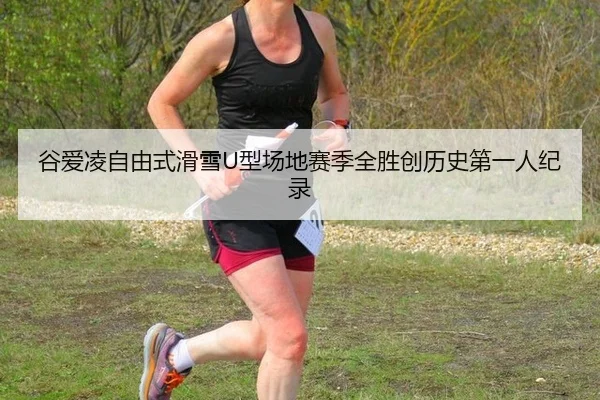 谷爱凌自由式滑雪U型场地赛季全胜创历史第一人纪录