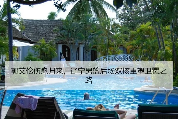 郭艾伦伤愈归来，辽宁男篮后场双核重塑卫冕之路
