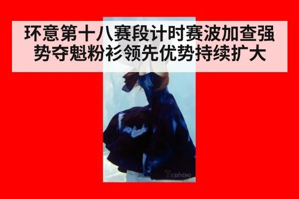 环意第十八赛段计时赛波加查强势夺魁粉衫领先优势持续扩大