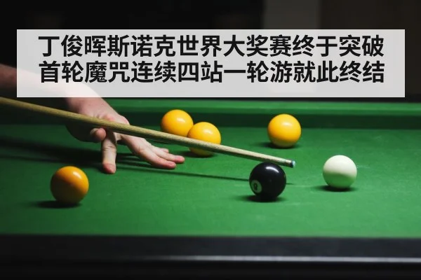 丁俊晖斯诺克世界大奖赛终于突破首轮魔咒连续四站一轮游就此终结